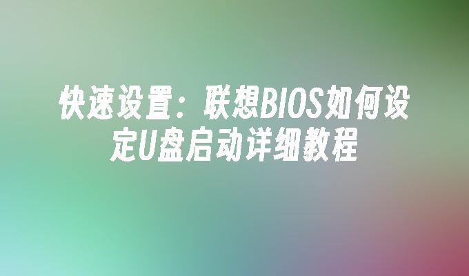 快速设置：联想BIOS如何设定U盘启动详细教程