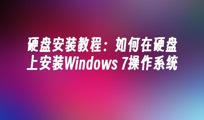 硬盘安装教程：如何在硬盘上安装Windows 7操作系统