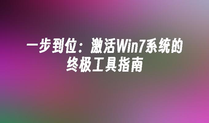 一步到位：激活Win7系统的终极工具指南