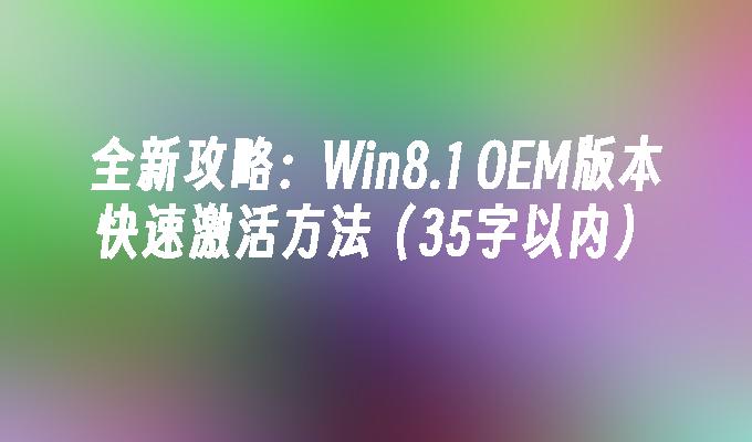 全新攻略：Win8.1 OEM版本快速激活方法（35字以内）