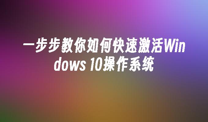 一步步教你如何快速激活Windows 10操作系统