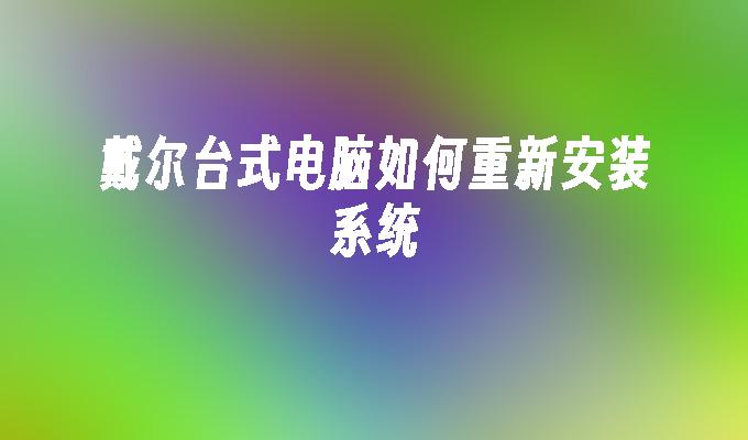 戴尔台式电脑如何重新安装系统