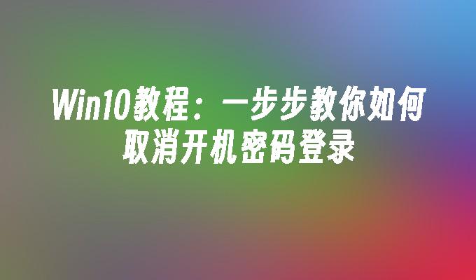 Win10教程：一步步教你如何取消开机密码登录