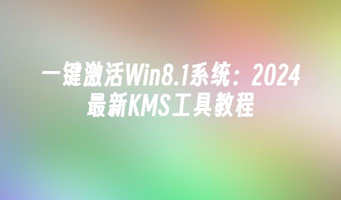 一键激活Win8.1系统：2024最新KMS工具教程