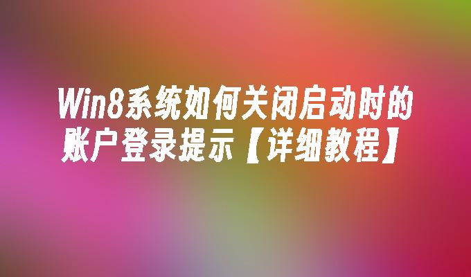 Win8系统如何关闭启动时的账户登录提示【详细教程】