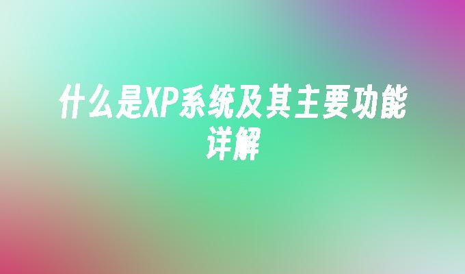 什么是XP系统及其主要功能详解