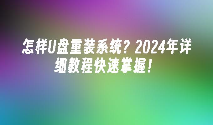 怎样U盘重装系统？2024年详细教程快速掌握！