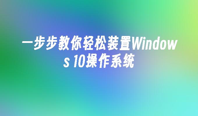 一步步教你轻松装置Windows 10操作系统