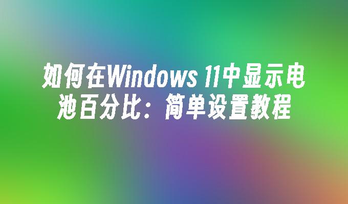 如何在Windows 11中显示电池百分比：简单设置教程