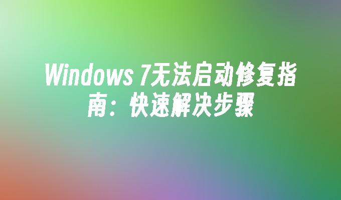 Windows 7无法启动修复指南：快速解决步骤