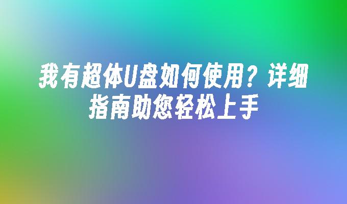 我有超体U盘如何使用？详细指南助您轻松上手