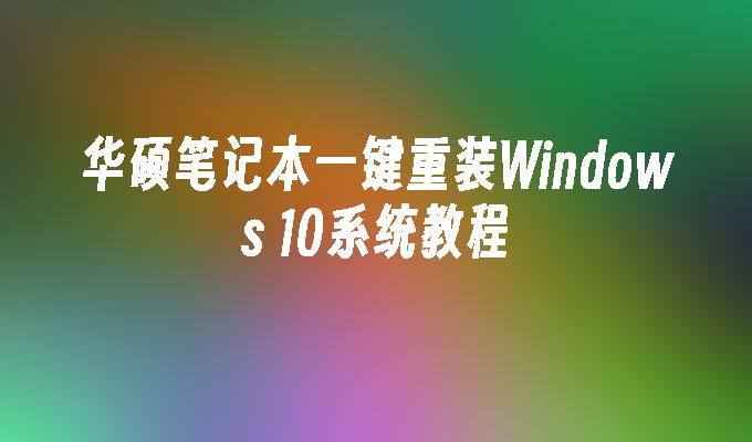 华硕笔记本一键重装Windows 10系统教程