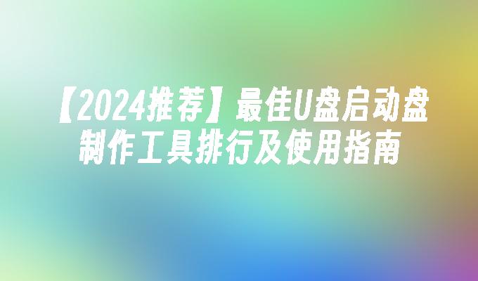 【2024推荐】最佳U盘启动盘制作工具排行及使用指南