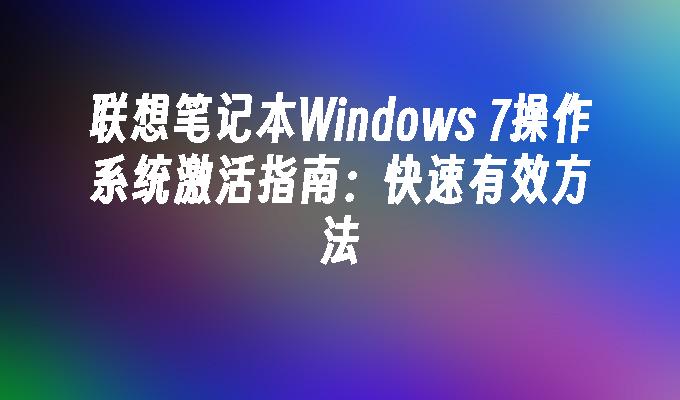 联想笔记本Windows 7操作系统激活指南：快速有效方法