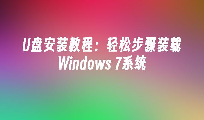 U盘安装教程：轻松步骤装载Windows 7系统