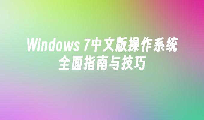 Windows 7中文版操作系统全面指南与技巧