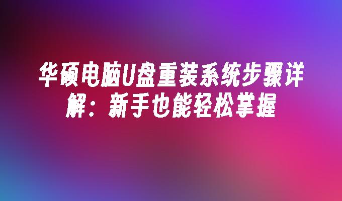 华硕电脑U盘重装系统步骤详解：新手也能轻松掌握