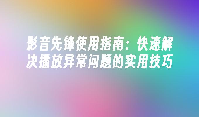 影音先锋使用指南：快速解决播放异常问题的实用技巧