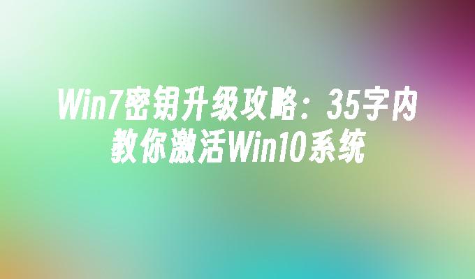 Win7密钥升级攻略：35字内教你激活Win10系统