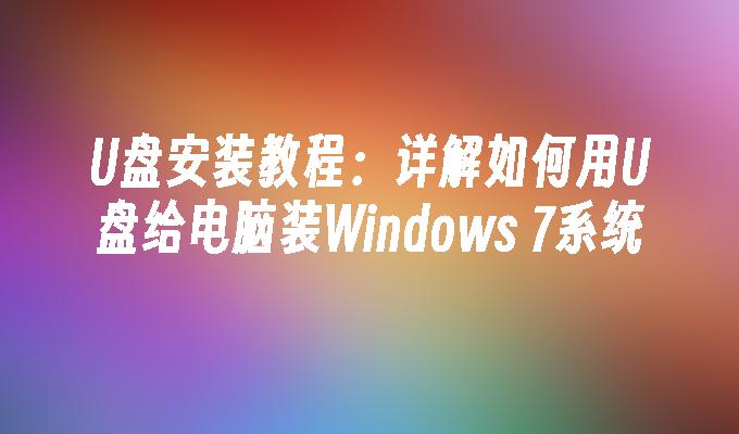 U盘安装教程：详解如何用U盘给电脑装Windows 7系统