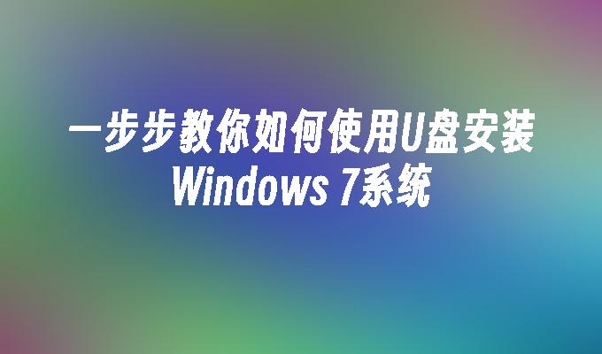 一步步教你如何使用U盘安装Windows 7系统