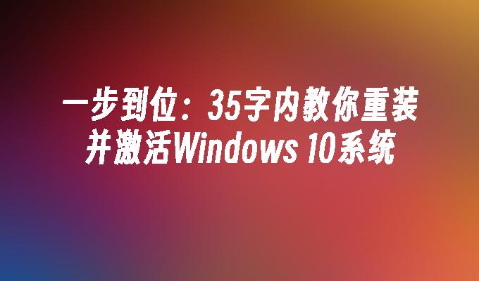 一步到位：35字内教你重装并激活Windows 10系统