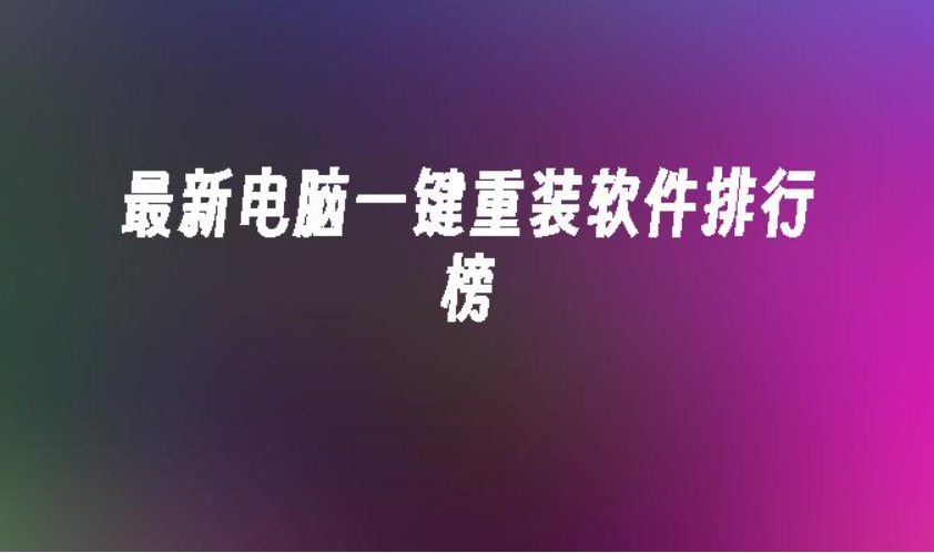 最新电脑一键重装软件排行榜