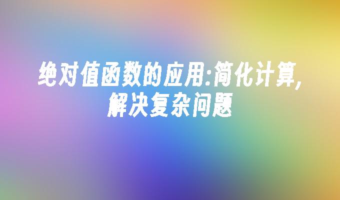 绝对值函数的应用:简化计算,解决复杂问题