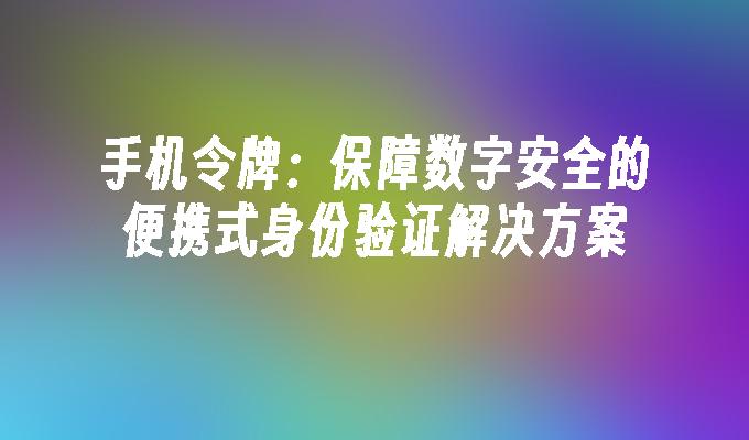 手机令牌：保障数字安全的便携式身份验证解决方案