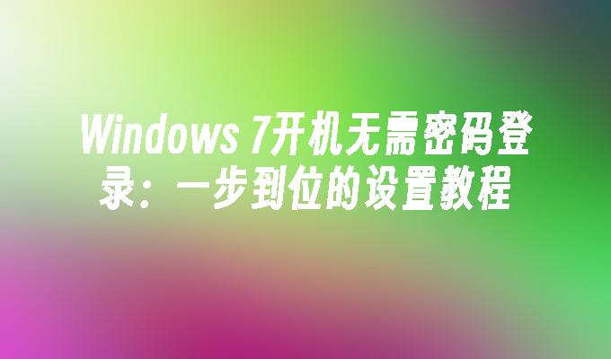 Windows 7开机无需密码登录：一步到位的设置教程