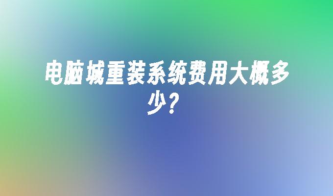 电脑城重装系统费用大概多少？