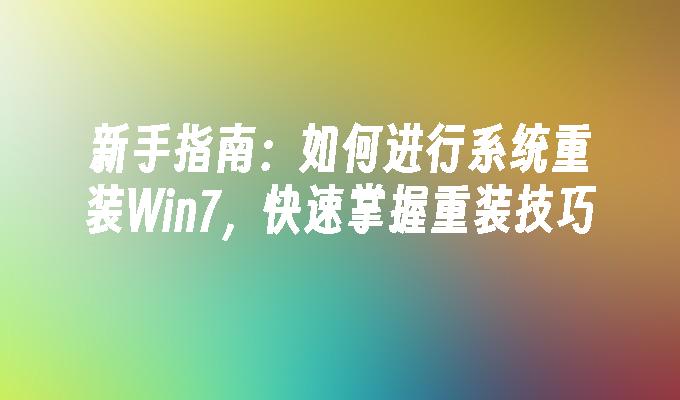 新手指南：如何进行系统重装Win7，快速掌握重装技巧