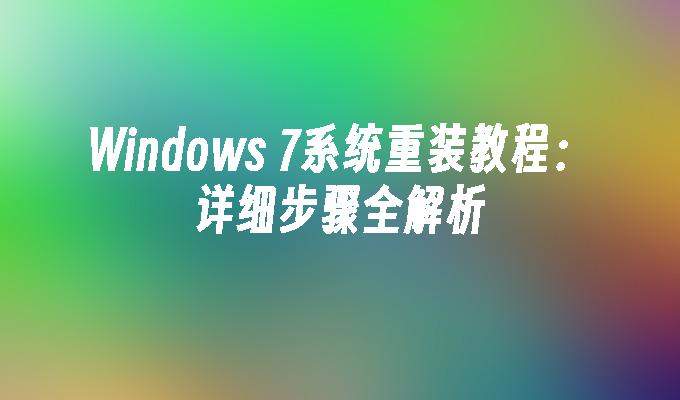 Windows 7系统重装教程：详细步骤全解析