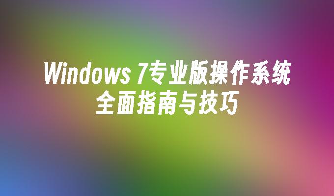 Windows 7专业版操作系统全面指南与技巧