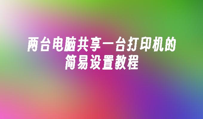 两台电脑共享一台打印机的简易设置教程