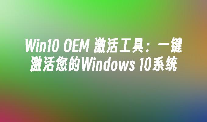 Win10 OEM 激活工具：一键激活您的Windows 10系统