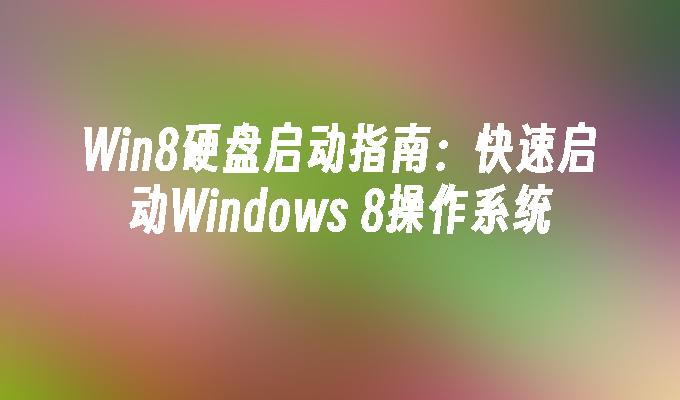 Win8硬盘启动指南：快速启动Windows 8操作系统