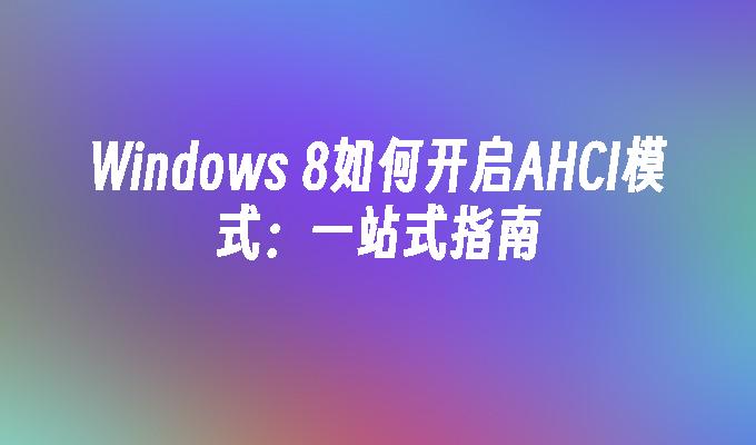 Windows 8如何开启AHCI模式：一站式指南