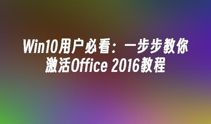 Win10用户必看：一步步教你激活Office 2016教程