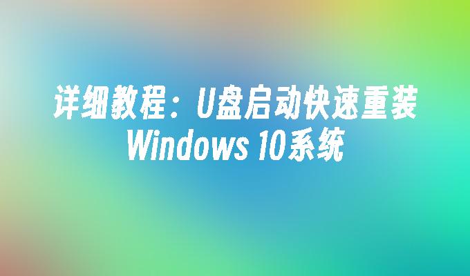 详细教程：U盘启动快速重装Windows 10系统