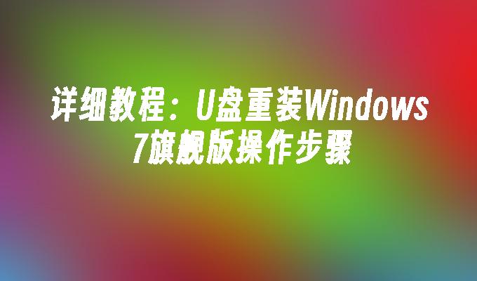 详细教程：U盘重装Windows 7旗舰版操作步骤