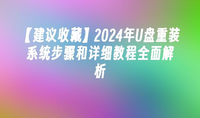 【建议收藏】2024年U盘重装系统步骤和详细教程全面解析