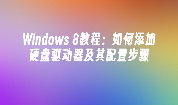 Windows 8教程：如何添加硬盘驱动器及其配置步骤