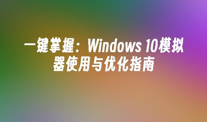 一键掌握：Windows 10模拟器使用与优化指南