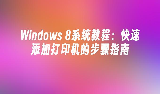 Windows 8系统教程：快速添加打印机的步骤指南