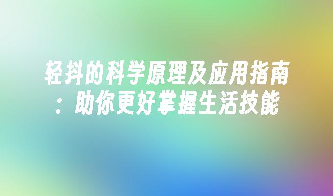 轻抖的科学原理及应用指南：助你更好掌握生活技能