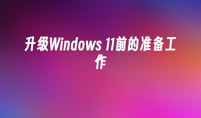 升级Windows 11前的准备工作