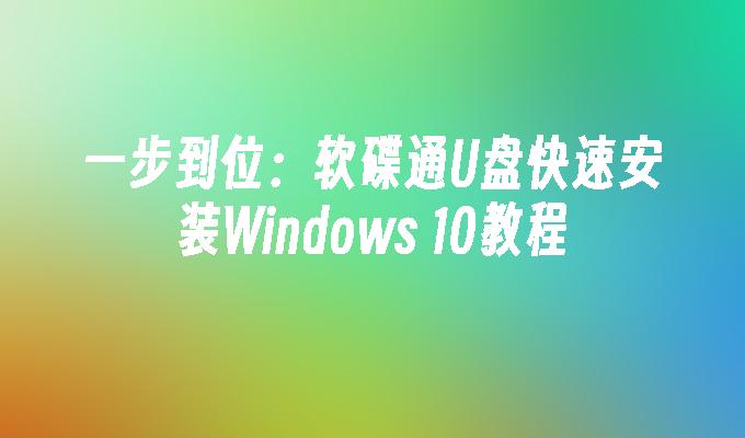 一步到位：软碟通U盘快速安装Windows 10教程