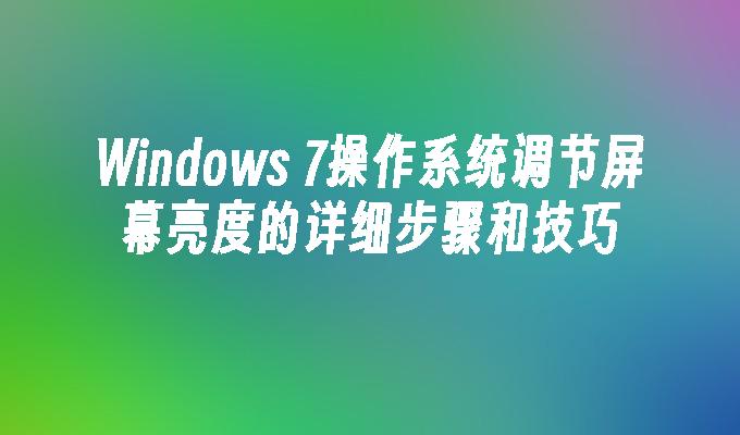 Windows 7操作系统调节屏幕亮度的详细步骤和技巧