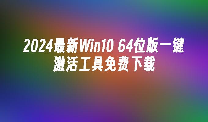 2024最新Win10 64位版一键激活工具免费下载